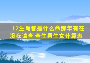 12生肖都是什么命那年有在没在请查 查生男生女计算表